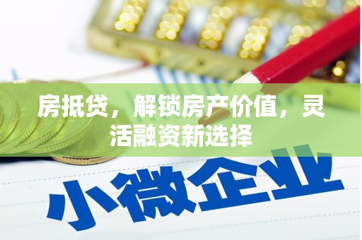安图房抵贷，解锁房产价值，灵活融资新选择