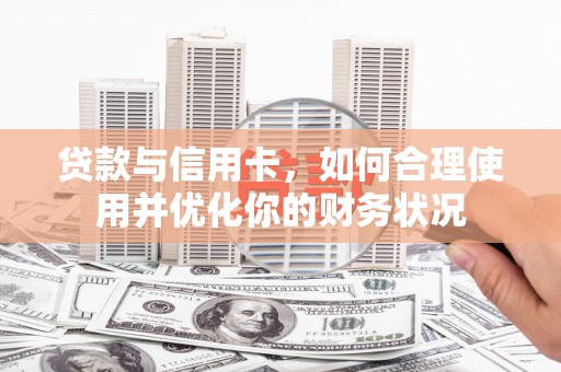 安图贷款与信用卡，如何合理使用并优化你的财务状况