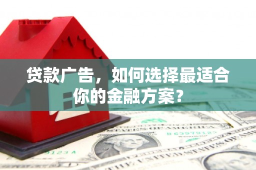 安图贷款广告，如何选择最适合你的金融方案？