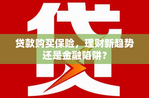 安图贷款购买保险，理财新趋势还是金融陷阱？