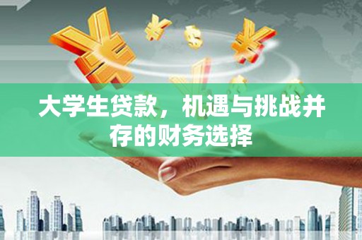 安图大学生贷款，机遇与挑战并存的财务选择