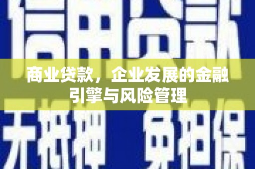 安图商业贷款，企业发展的金融引擎与风险管理