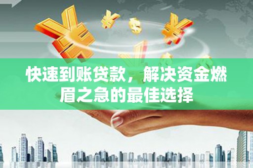 安图快速到账贷款，解决资金燃眉之急的最佳选择