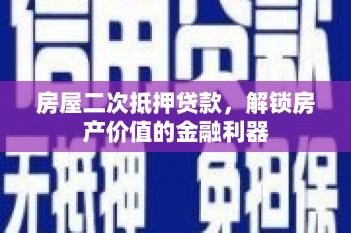 安图房屋二次抵押贷款，解锁房产价值的金融利器