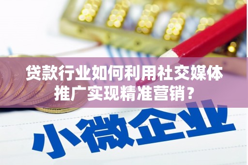 安图贷款行业如何利用社交媒体推广实现精准营销？