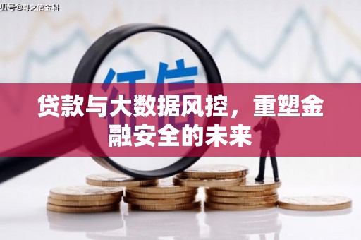 安图贷款与大数据风控，重塑金融安全的未来