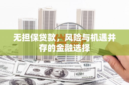 安图无担保贷款，风险与机遇并存的金融选择