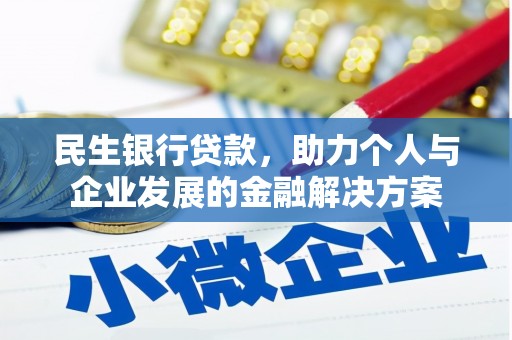 安图民生银行贷款，助力个人与企业发展的金融解决方案