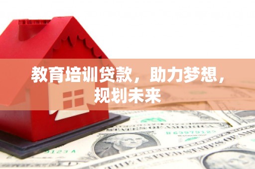安图教育培训贷款，助力梦想，规划未来