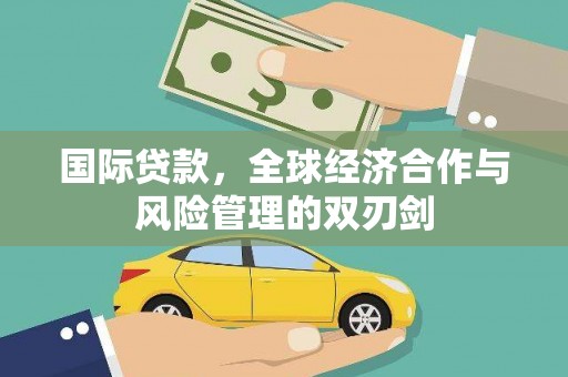 安图国际贷款，全球经济合作与风险管理的双刃剑