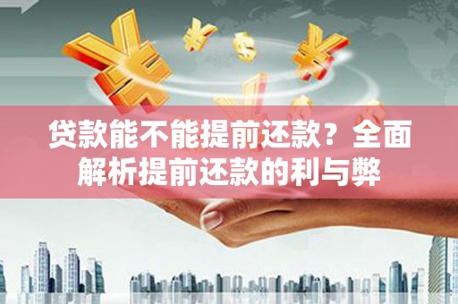 安图贷款能不能提前还款？全面解析提前还款的利与弊