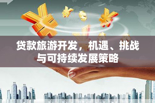 安图贷款旅游开发，机遇、挑战与可持续发展策略
