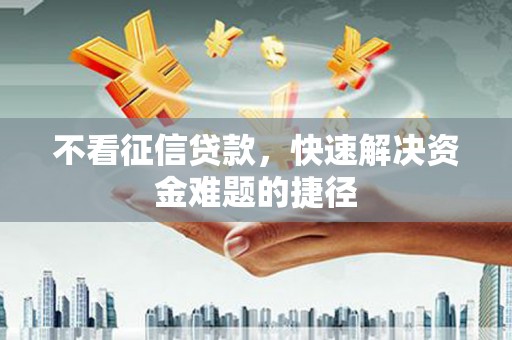 安图不看征信贷款，快速解决资金难题的捷径