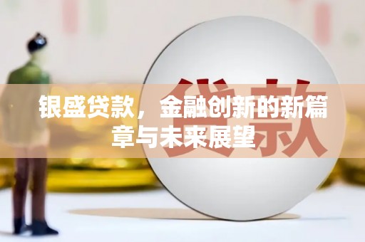 安图银盛贷款，金融创新的新篇章与未来展望