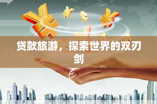 安图贷款旅游，探索世界的双刃剑