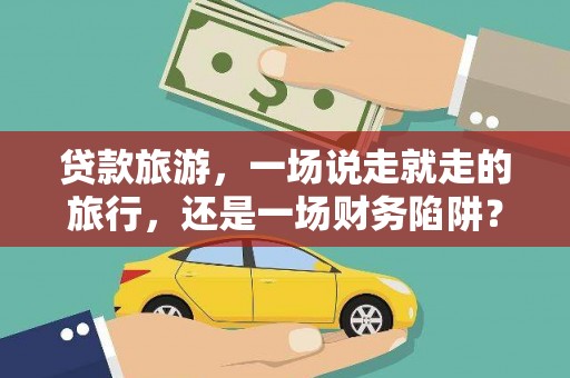 安图贷款旅游，一场说走就走的旅行，还是一场财务陷阱？
