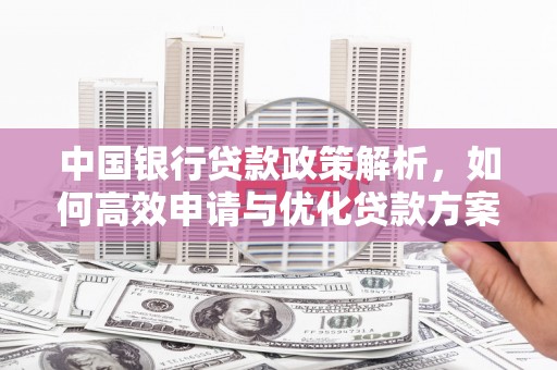 安图中国银行贷款政策解析，如何高效申请与优化贷款方案