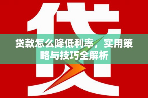 安图贷款怎么降低利率，实用策略与技巧全解析