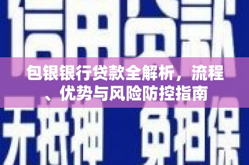 安图包银银行贷款全解析，流程、优势与风险防控指南