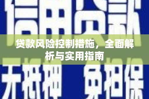 安图贷款风险控制措施，全面解析与实用指南