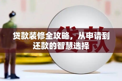 安图贷款装修全攻略，从申请到还款的智慧选择
