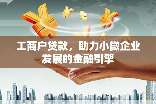 安图工商户贷款，助力小微企业发展的金融引擎