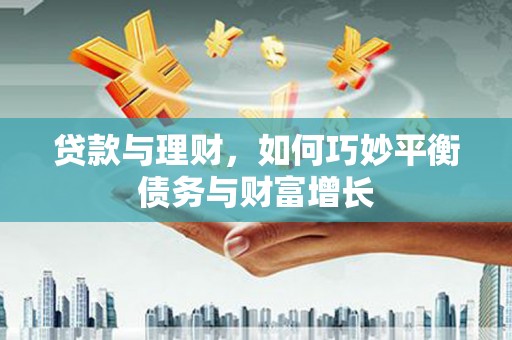 安图贷款与理财，如何巧妙平衡债务与财富增长