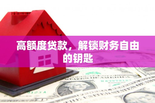 安图高额度贷款，解锁财务自由的钥匙