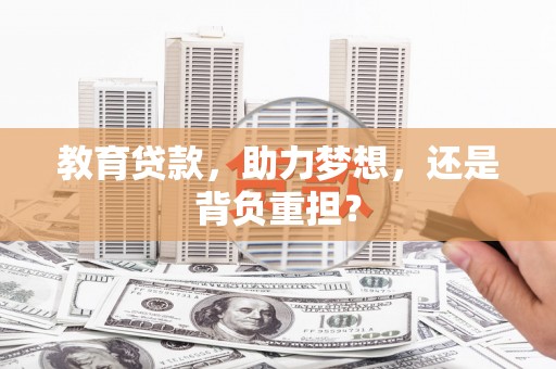安图教育贷款，助力梦想，还是背负重担？