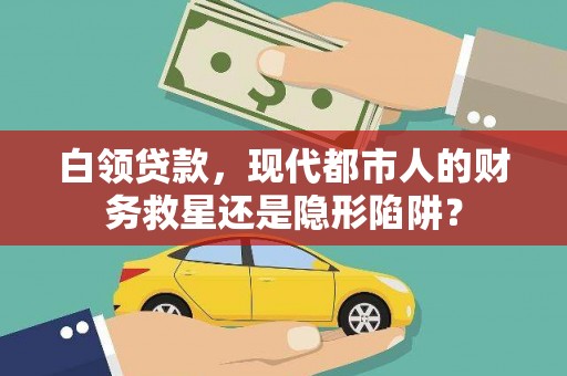 安图白领贷款，现代都市人的财务救星还是隐形陷阱？