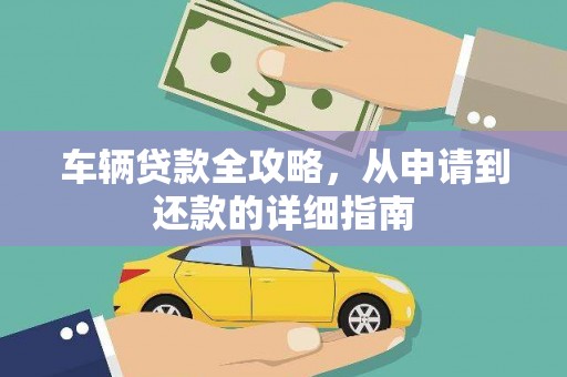安图车辆贷款全攻略,从申请到还款的详细指南 安图车辆贷款全攻略,从申请到还款的详细指南