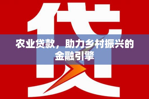 安图农业贷款，助力乡村振兴的金融引擎