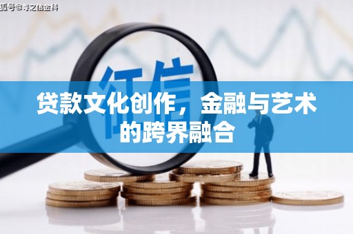 安图贷款文化创作，金融与艺术的跨界融合