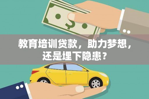 安图教育培训贷款，助力梦想，还是埋下隐患？