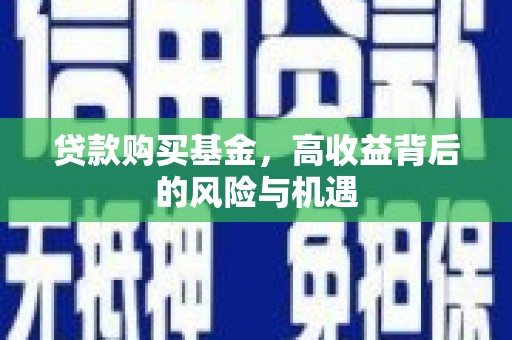 安图贷款购买基金，高收益背后的风险与机遇
