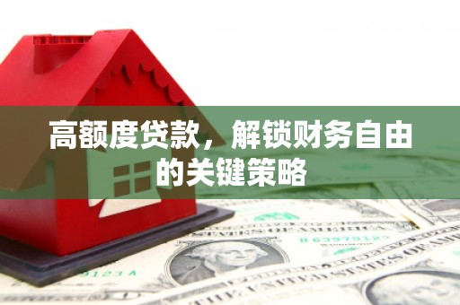 安图高额度贷款，解锁财务自由的关键策略