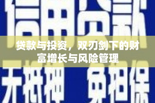 安图贷款与投资，双刃剑下的财富增长与风险管理