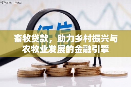 安图畜牧贷款，助力乡村振兴与农牧业发展的金融引擎