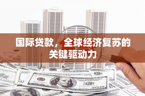 安图国际贷款，全球经济复苏的关键驱动力