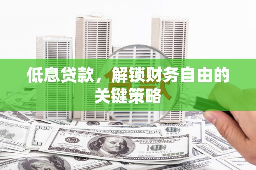 安图低息贷款，解锁财务自由的关键策略