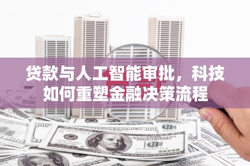 安图贷款与人工智能审批，科技如何重塑金融决策流程