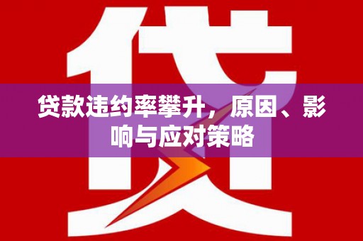 安图贷款违约率攀升，原因、影响与应对策略