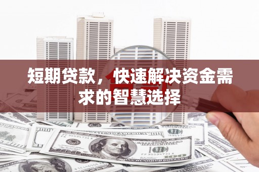 安图短期贷款，快速解决资金需求的智慧选择