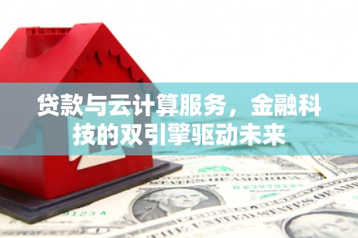 安图贷款与云计算服务，金融科技的双引擎驱动未来