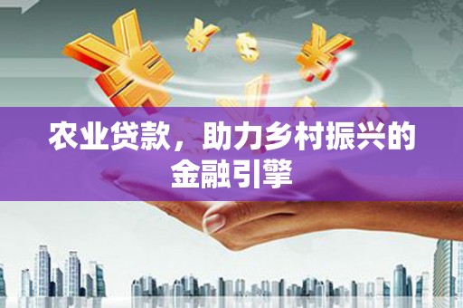 安图农业贷款，助力乡村振兴的金融引擎