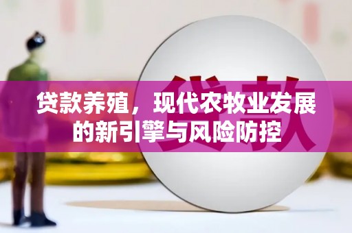 安图贷款养殖，现代农牧业发展的新引擎与风险防控