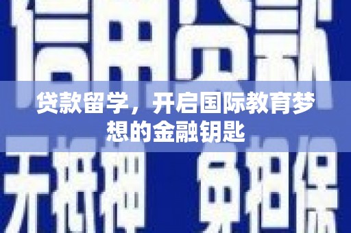 安图贷款留学，开启国际教育梦想的金融钥匙