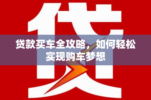 安图贷款买车全攻略，如何轻松实现购车梦想