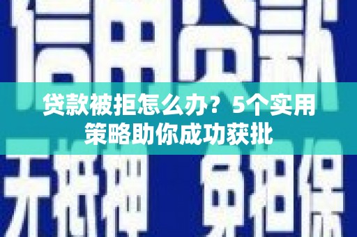 安图贷款被拒怎么办？5个实用策略助你成功获批