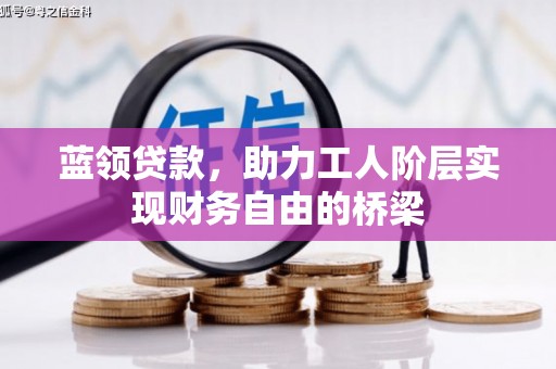 安图蓝领贷款，助力工人阶层实现财务自由的桥梁